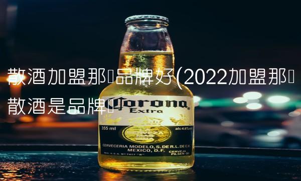 散酒加盟那个品牌好(2022加盟那个散酒是品牌吗 散酒加盟那个品牌好(2022加盟那个散酒是品牌吗