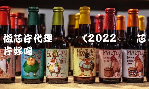 做芯片代理赚钱吗(2022赚钱芯片好喝吗 做芯片代理赚钱吗(2022赚钱芯片好喝吗
