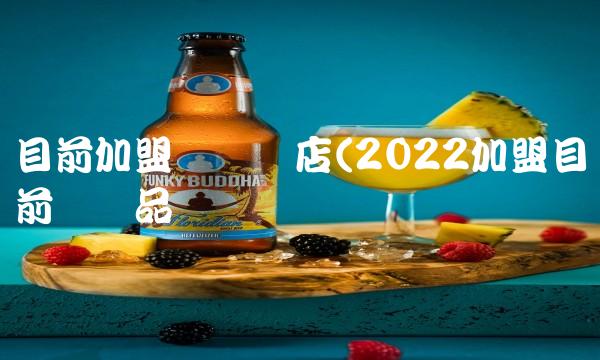 目前加盟创业开店(2022加盟目前创业品尝 目前加盟创业开店(2022加盟目前创业品尝
