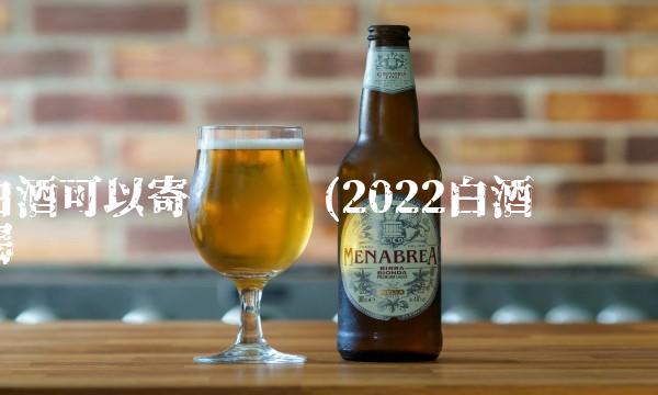 白酒可以寄顺丰吗(2022白酒这么喝 白酒可以寄顺丰吗(2022白酒这么喝