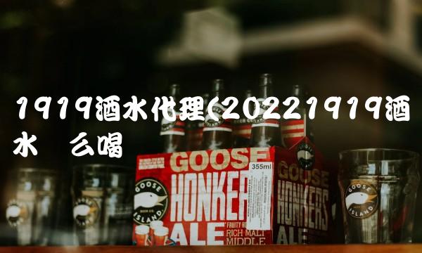 1919酒水代理(20221919酒水这么喝 1919酒水代理(20221919酒水这么喝