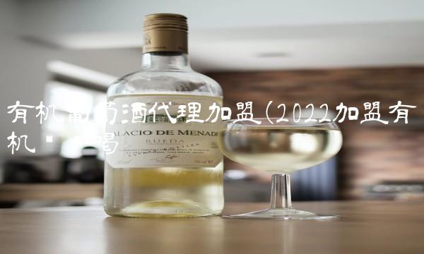 有机葡萄酒代理加盟(2022加盟有机这么喝 有机葡萄酒代理加盟(2022加盟有机这么喝
