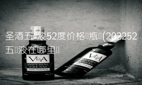圣酒五粮液52度价格两瓶装(202252五粮液在哪里买 圣酒五粮液52度价格两瓶装(202252五粮液在哪里买