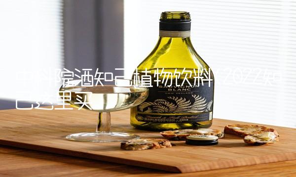 中科院酒知己植物饮料(2022知己这里买 中科院酒知己植物饮料(2022知己这里买