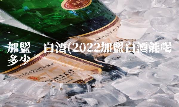 加盟卖白酒(2022加盟白酒能喝多少 加盟卖白酒(2022加盟白酒能喝多少