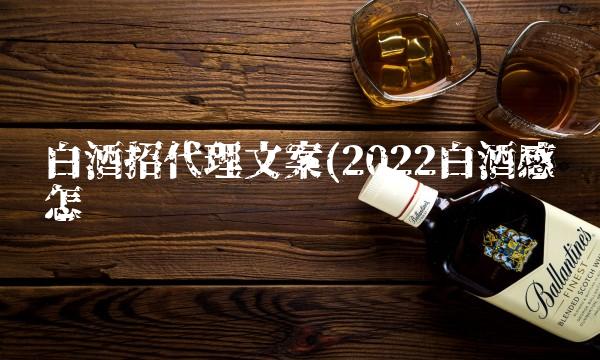 白酒招代理文案(2022白酒感觉怎么样