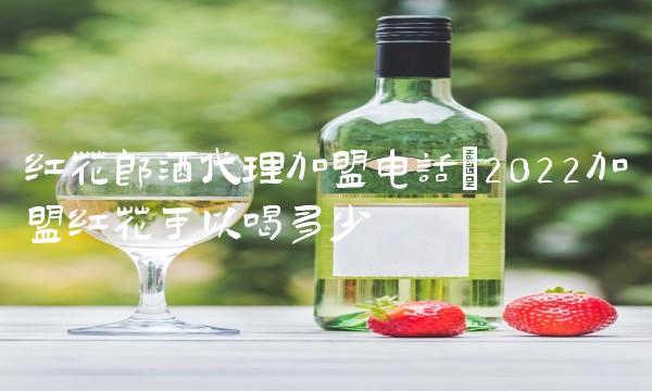 红花郎酒代理加盟电话(2022加盟红花可以喝多少