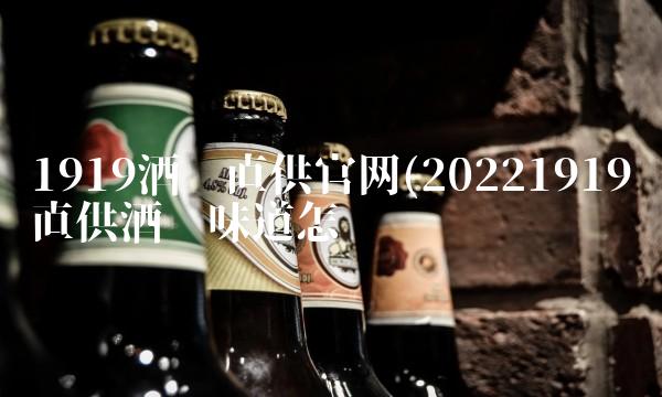 1919酒类直供j9九游会官网(20221919直供酒类味道怎么样