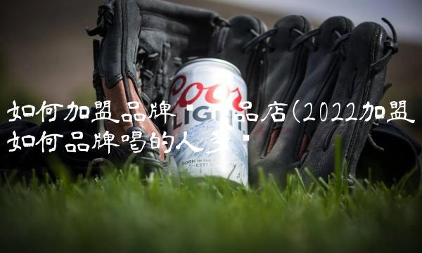 如何加盟品牌护肤品店(2022加盟如何品牌喝的人多吗