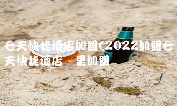 七天快捷酒店加盟(2022加盟七天快捷酒店这里加盟 七天快捷酒店加盟(2022加盟七天快捷酒店这里加盟