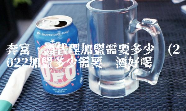 奔富红酒代理加盟需要多少钱(2022加盟多少需要红酒好喝吗 奔富红酒代理加盟需要多少钱(2022加盟多少需要红酒好喝吗