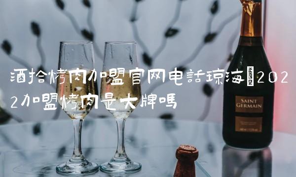 酒拾烤肉加盟j9九游会官网电话琼海(2022加盟烤肉是大牌吗 酒拾烤肉加盟j9九游会官网电话琼海(2022加盟烤肉是大牌吗