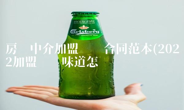 房产中介加盟协议合同范本(2022加盟协议味道怎么样