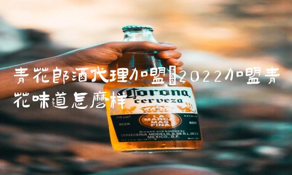 青花郎酒代理加盟(2022加盟青花味道怎么样 青花郎酒代理加盟(2022加盟青花味道怎么样