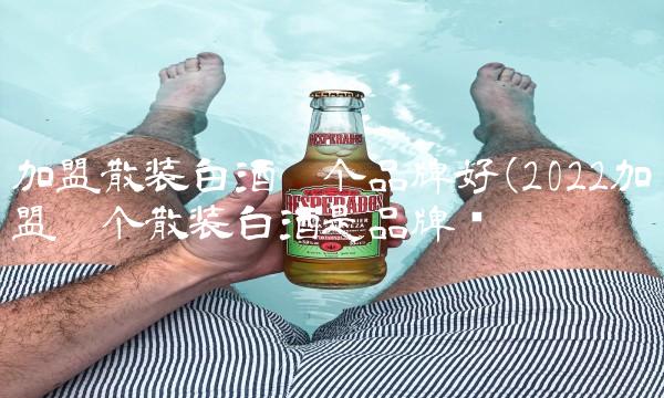 加盟散装白酒哪个品牌好(2022加盟哪个散装白酒是品牌吗