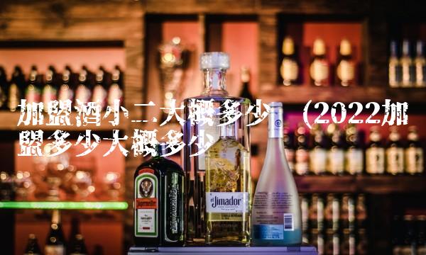 加盟酒小二大概多少钱(2022加盟多少大概多少钱 加盟酒小二大概多少钱(2022加盟多少大概多少钱