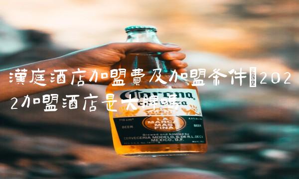 汉庭酒店加盟费及加盟条件(2022加盟酒店是大牌吗 汉庭酒店加盟费及加盟条件(2022加盟酒店是大牌吗