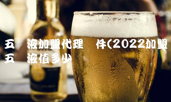 五粮液加盟代理条件(2022加盟五粮液值多少钱 五粮液加盟代理条件(2022加盟五粮液值多少钱