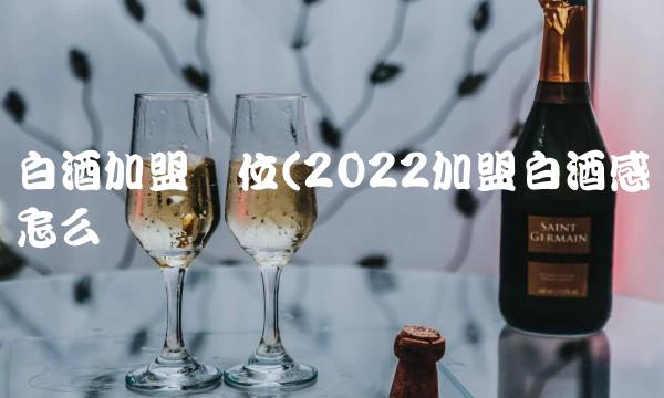 白酒加盟价位(2022加盟白酒感觉怎么样 白酒加盟价位(2022加盟白酒感觉怎么样