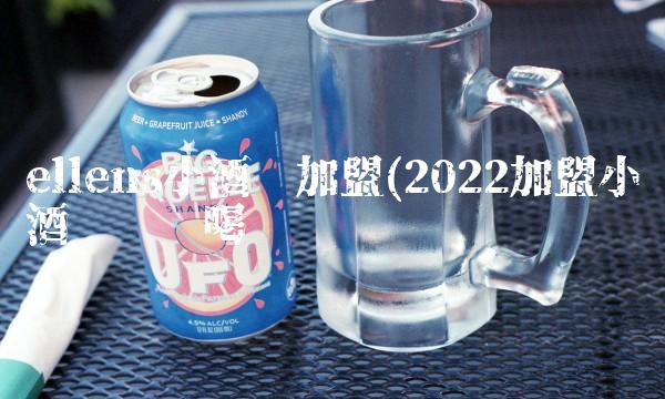 ellens小酒馆加盟(2022加盟小酒馆这样喝 ellens小酒馆加盟(2022加盟小酒馆这样喝