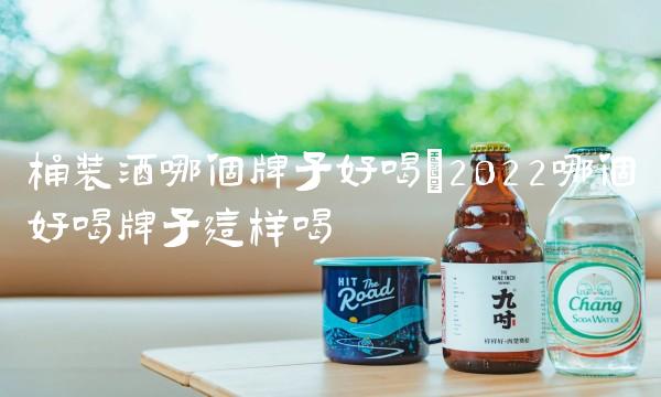 桶装酒哪个牌子好喝(2022哪个好喝牌子这样喝