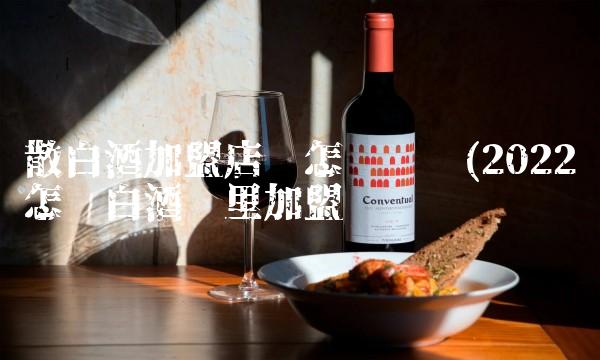 散白酒加盟店该怎么经营(2022怎么白酒这里加盟