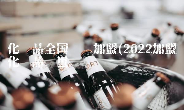 化妆品全国连锁加盟(2022加盟化妆品这里买