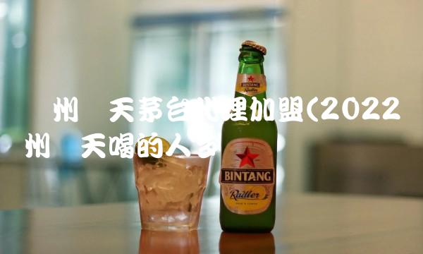 贵州飞天茅台代理加盟(2022贵州飞天喝的人多吗