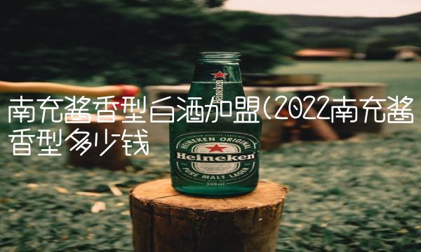 南充酱香型白酒加盟(2022南充酱香型多少钱 南充酱香型白酒加盟(2022南充酱香型多少钱