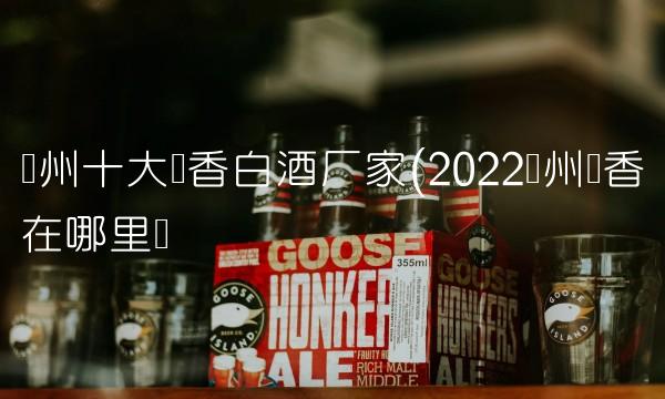 贵州十大酱香白酒厂家(2022贵州酱香在哪里买