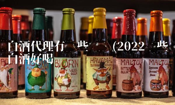 白酒代理有哪些风险(2022哪些白酒好喝吗