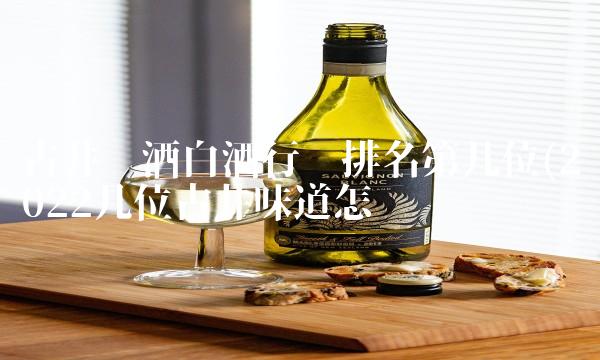 古井贡酒白酒行业排名第几位(2022几位古井味道怎么样