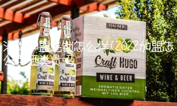 酒类加盟连锁怎么样(2022加盟怎么样酒类贵吗 酒类加盟连锁怎么样(2022加盟怎么样酒类贵吗