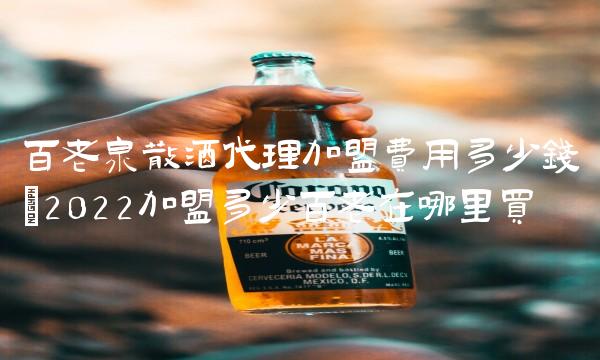 百老泉散酒代理加盟费用多少钱(2022加盟多少百老在哪里买