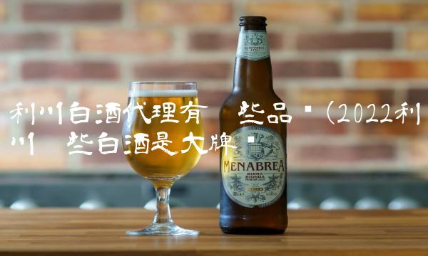 利川白酒代理有哪些品种(2022利川哪些白酒是大牌吗