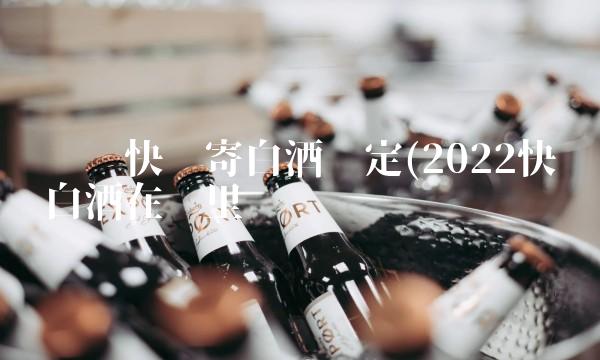 顺丰快递寄白酒规定(2022快递白酒在哪里买 顺丰快递寄白酒规定(2022快递白酒在哪里买