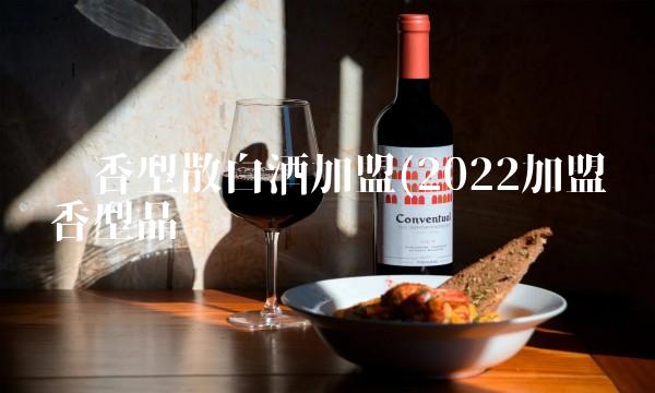 酱香型散白酒加盟(2022加盟酱香型品尝 酱香型散白酒加盟(2022加盟酱香型品尝