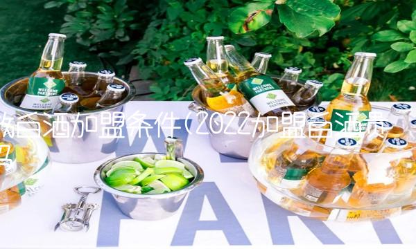 散白酒加盟条件(2022加盟白酒贵吗 散白酒加盟条件(2022加盟白酒贵吗