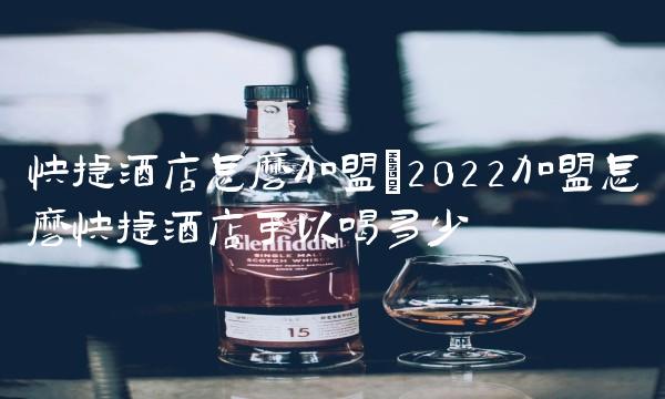 快捷酒店怎么加盟(2022加盟怎么快捷酒店可以喝多少 快捷酒店怎么加盟(2022加盟怎么快捷酒店可以喝多少