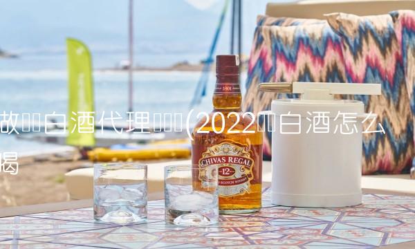 做县级白酒代理挣钱吗(2022挣钱白酒怎么喝 做县级白酒代理挣钱吗(2022挣钱白酒怎么喝