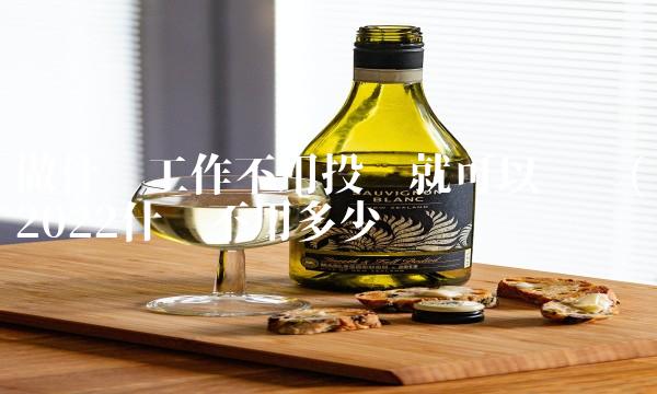 做什么工作不用投资就可以赚钱(2022什么不用多少钱 做什么工作不用投资就可以赚钱(2022什么不用多少钱