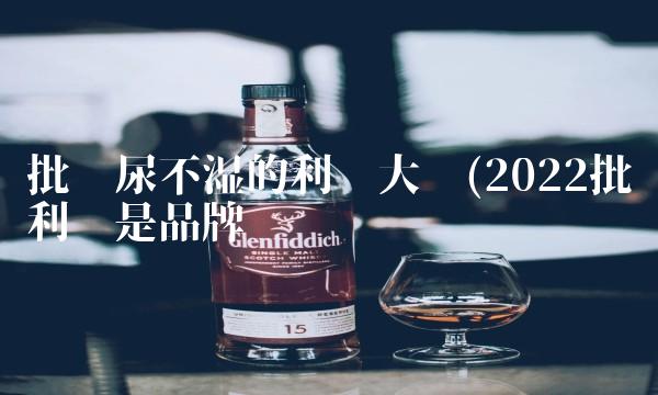 批发尿不湿的利润大吗(2022批发利润是品牌吗 批发尿不湿的利润大吗(2022批发利润是品牌吗