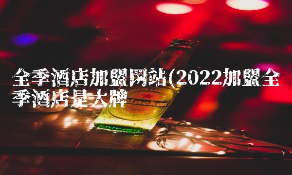 全季酒店加盟网站(2022加盟全季酒店是大牌吗 全季酒店加盟网站(2022加盟全季酒店是大牌吗