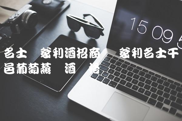 名士马爹利酒招商 马爹利名士干邑葡萄蒸馏酒价格 名士马爹利酒招商 马爹利名士干邑葡萄蒸馏酒价格