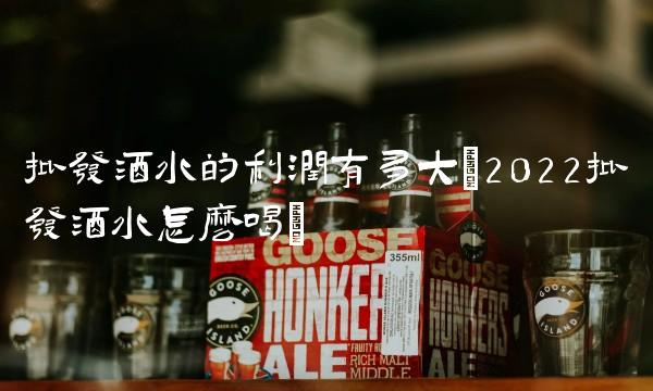 批发酒水的利润有多大(2022批发酒水怎么喝) 批发酒水的利润有多大(2022批发酒水怎么喝)