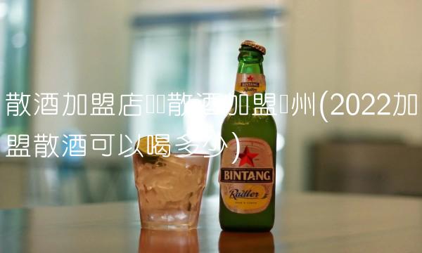 散酒加盟店纯粮散酒加盟贵州(2022加盟散酒可以喝多少) 散酒加盟店纯粮散酒加盟贵州(2022加盟散酒可以喝多少)