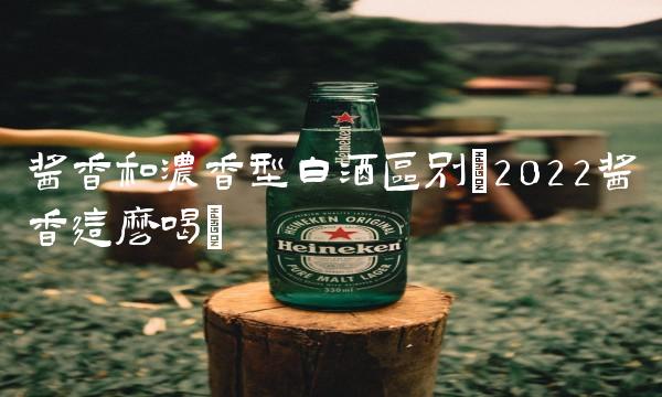 酱香和浓香型白酒区别(2022酱香这么喝)