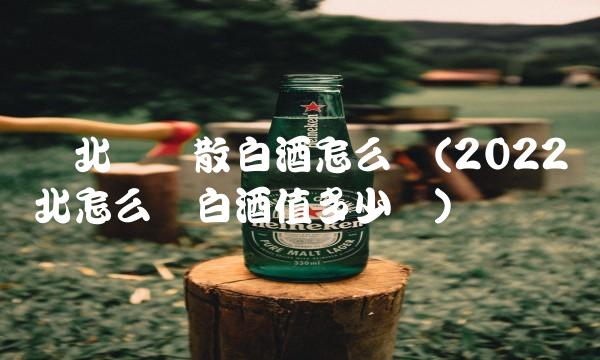 东北纯粮散白酒怎么样(2022东北怎么样白酒值多少钱) 东北纯粮散白酒怎么样(2022东北怎么样白酒值多少钱)