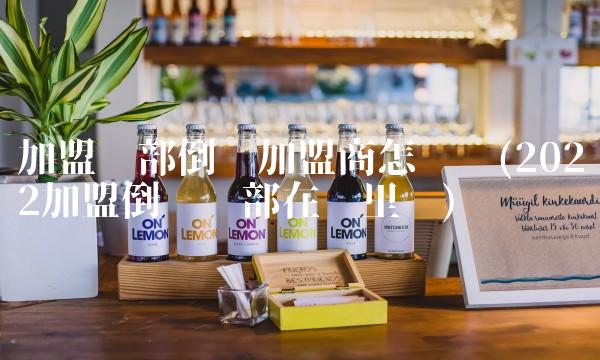 加盟总部倒闭加盟商怎么办(2022加盟倒闭总部在哪里买)