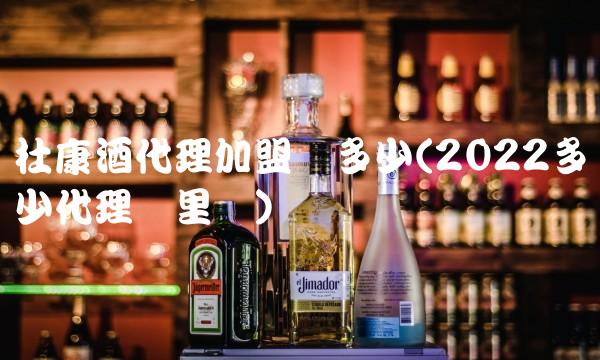 杜康酒代理加盟费多少(2022多少代理这里买)